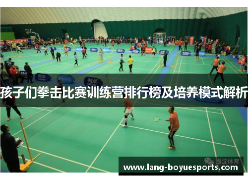 孩子们拳击比赛训练营排行榜及培养模式解析